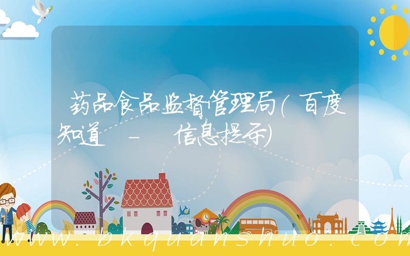 药品食品监督管理局(百度知道 - 信息提示)